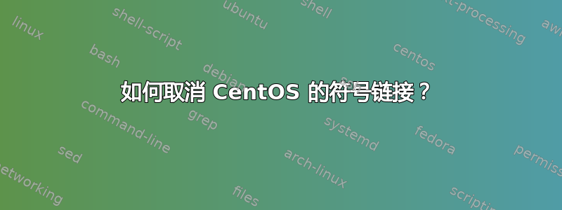 如何取消 CentOS 的符号链接？