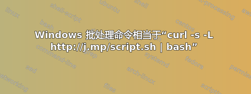 Windows 批处理命令相当于“curl -s -L http://j.mp/script.sh | bash”