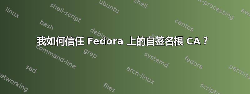 我如何信任 Fedora 上的自签名根 CA？