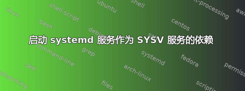 启动 systemd 服务作为 SYSV 服务的依赖