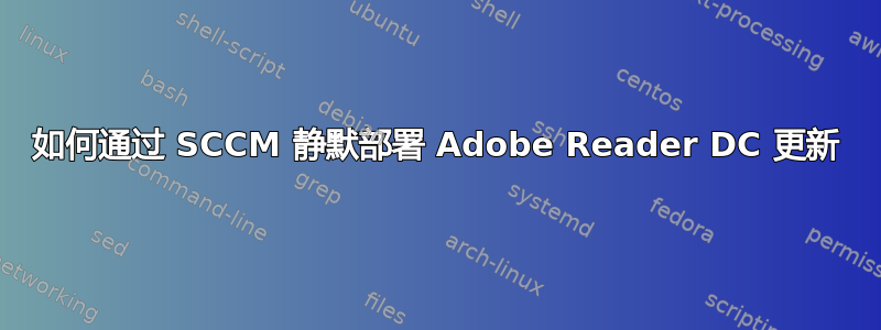 如何通过 SCCM 静默部署 Adob​​e Reader DC 更新