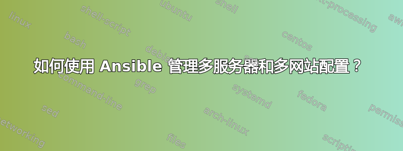 如何使用 Ansible 管理多服务器和多网站配置？