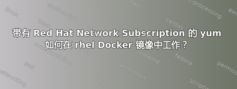 带有 Red Hat Network Subscription 的 yum 如何在 rhel Docker 镜像中工作？