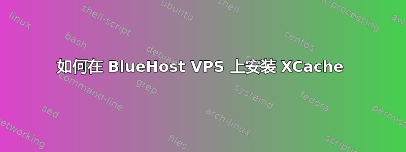 如何在 BlueHost VPS 上安装 XCache