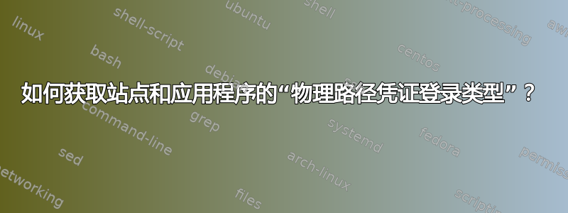 如何获取站点和应用程序的“物理路径凭证登录类型”？