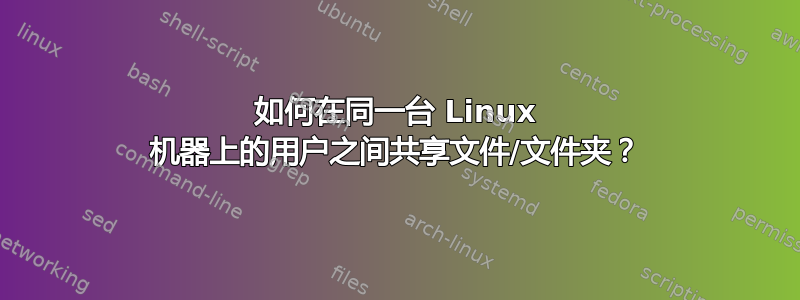 如何在同一台 Linux 机器上的用户之间共享文件/文件夹？