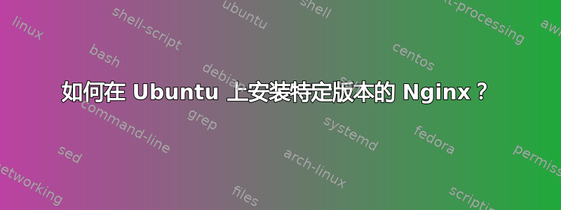 如何在 Ubuntu 上安装特定版本的 Nginx？