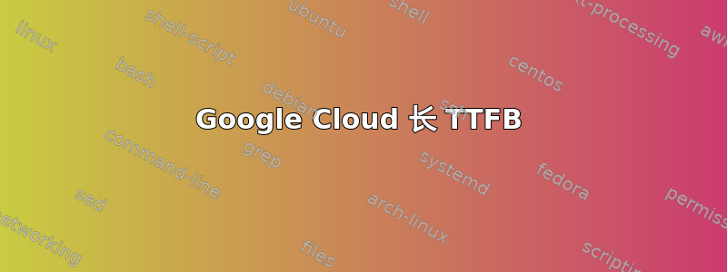 Google Cloud 长 TTFB