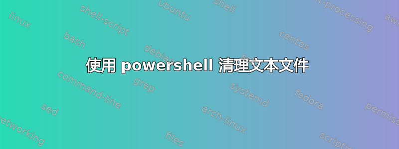 使用 powershell 清理文本文件