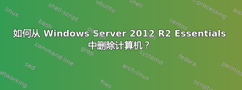 如何从 Windows Server 2012 R2 Essentials 中删除计算机？