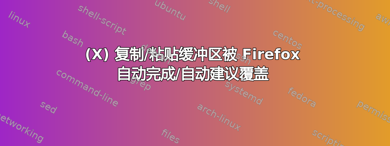 (X) 复制/粘贴缓冲区被 Firefox 自动完成/自动建议覆盖