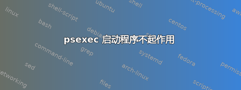 psexec 启动程序不起作用