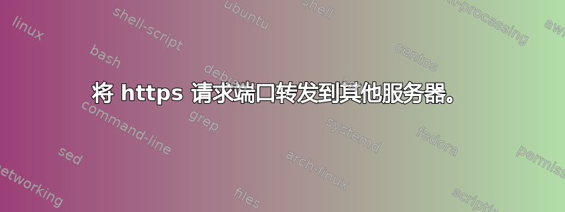 将 https 请求端口转发到其他服务器。