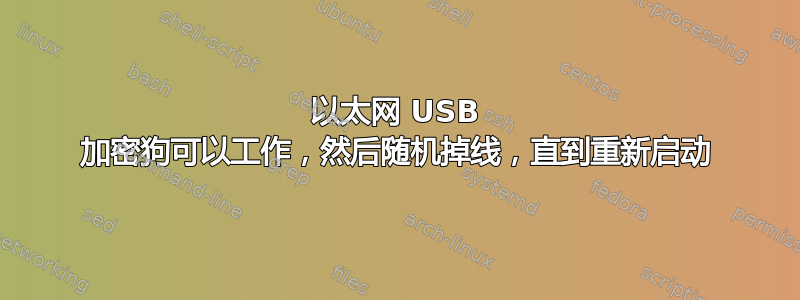 以太网 USB 加密狗可以工作，然后随机掉线，直到重新启动