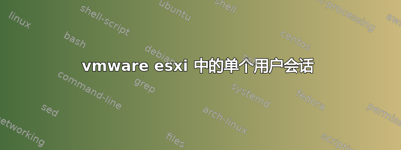 vmware esxi 中的单个用户会话