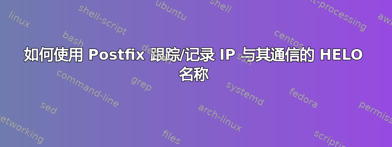 如何使用 Postfix 跟踪/记录 IP 与其通信的 HELO 名称