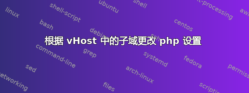 根据 vHost 中的子域更改 php 设置