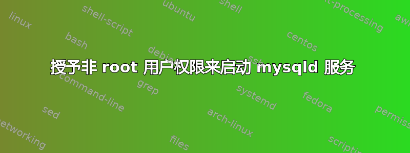 授予非 root 用户权限来启动 mysqld 服务