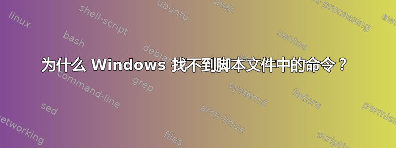 为什么 Windows 找不到脚本文件中的命令？