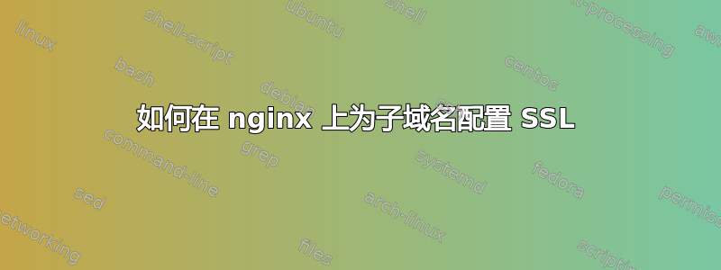 如何在 nginx 上为子域名配置 SSL