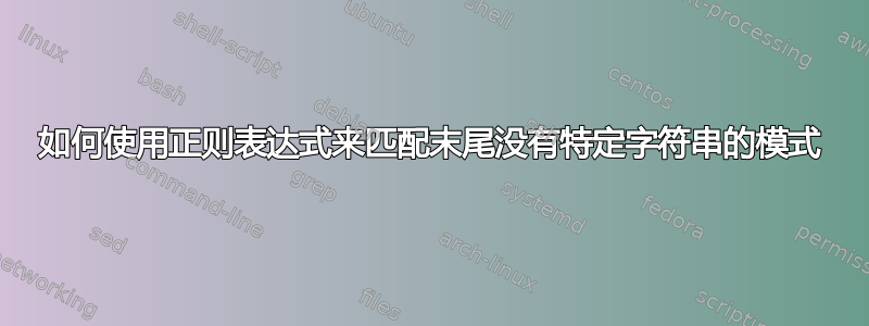 如何使用正则表达式来匹配末尾没有特定字符串的模式