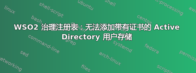 WSO2 治理注册表：无法添加带有证书的 Active Directory 用户存储