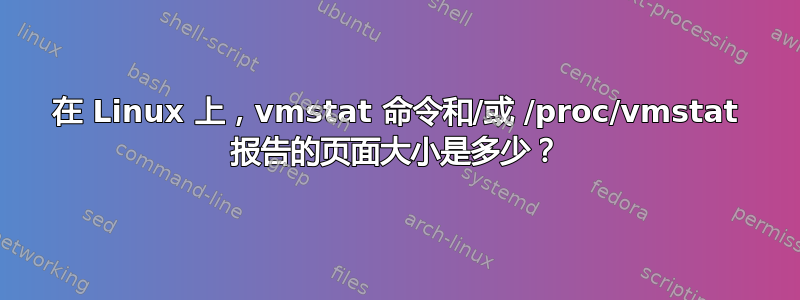 在 Linux 上，vmstat 命令和/或 /proc/vmstat 报告的页面大小是多少？