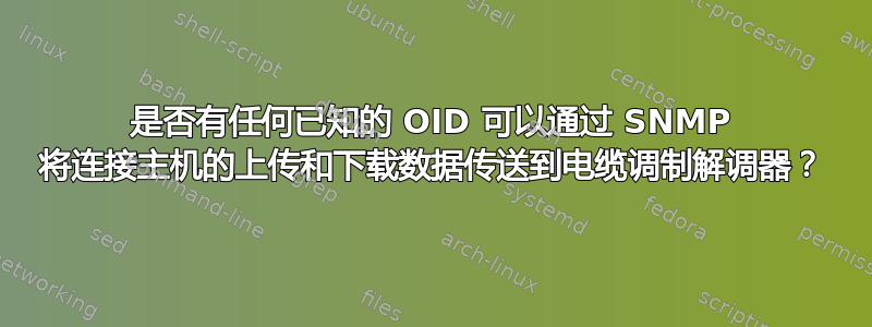 是否有任何已知的 OID 可以通过 SNMP 将连接主机的上传和下载数据传送到电缆调制解调器？