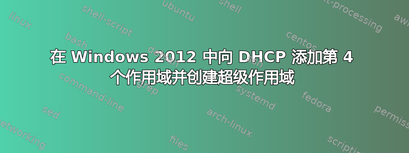 在 Windows 2012 中向 DHCP 添加第 4 个作用域并创建超级作用域