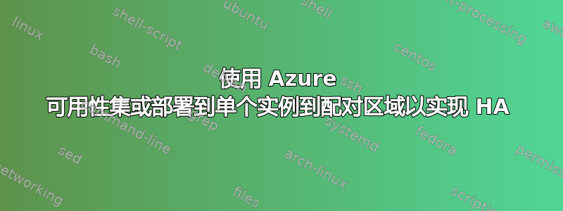 使用 Azure 可用性集或部署到单个实例到配对区域以实现 HA