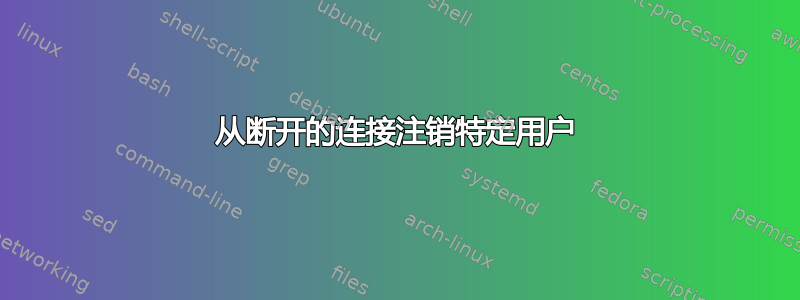 从断开的连接注销特定用户