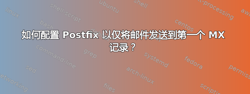 如何配置 Postfix 以仅将邮件发送到第一个 MX 记录？