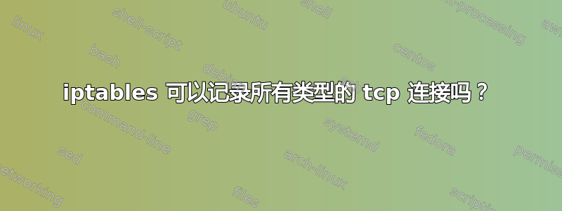 iptables 可以记录所有类型的 tcp 连接吗？