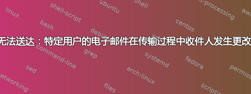 无法送达：特定用户的电子邮件在传输过程中收件人发生更改