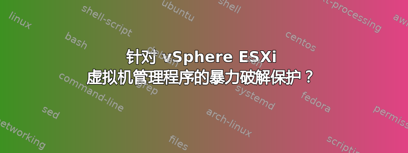 针对 vSphere ESXi 虚拟机管理程序的暴力破解保护？