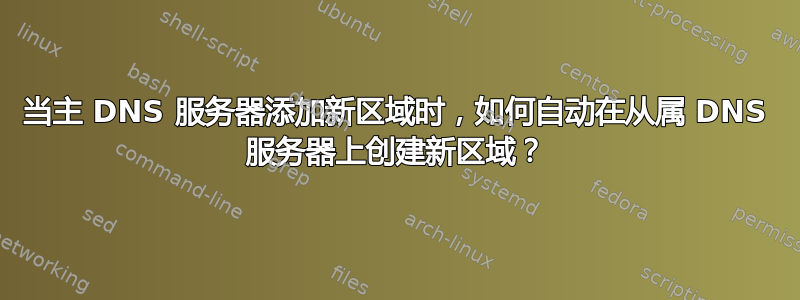 当主 DNS 服务器添加新区域时，如何自动在从属 DNS 服务器上创建新区域？