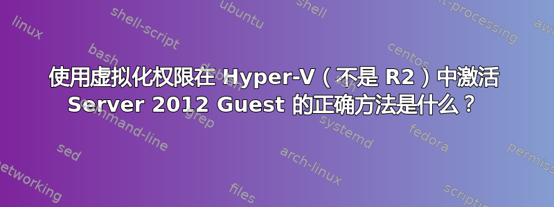 使用虚拟化权限在 Hyper-V（不是 R2）中激活 Server 2012 Guest 的正确方法是什么？