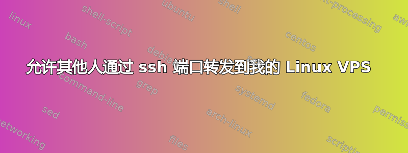 允许其他人通过 ssh 端口转发到我的 Linux VPS 