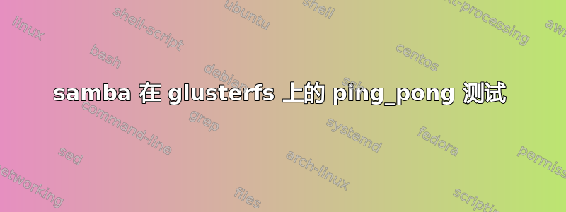 samba 在 glusterfs 上的 ping_pong 测试