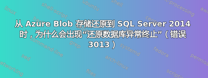 从 Azure Blob 存储还原到 SQL Server 2014 时，为什么会出现“还原数据库异常终止”（错误 3013）