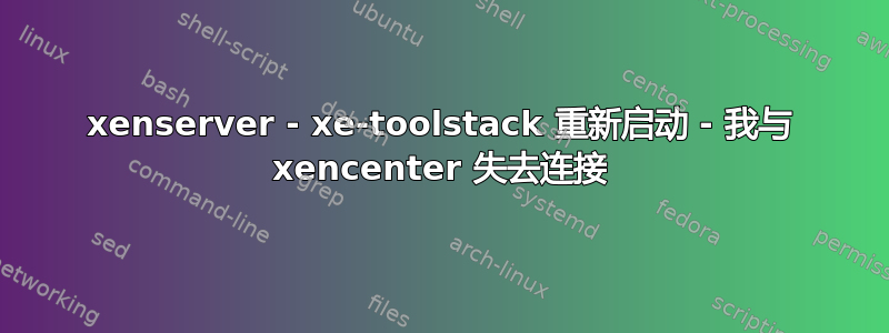 xenserver - xe-toolstack 重新启动 - 我与 xencenter 失去连接