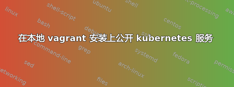 在本地 vagrant 安装上公开 kubernetes 服务