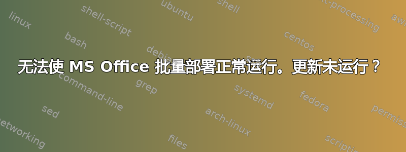 无法使 MS Office 批量部署正常运行。更新未运行？