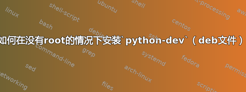 如何在没有root的情况下安装`python-dev`（deb文件）