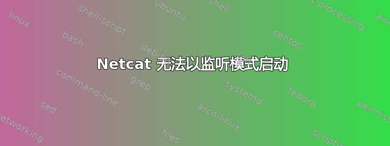 Netcat 无法以监听模式启动