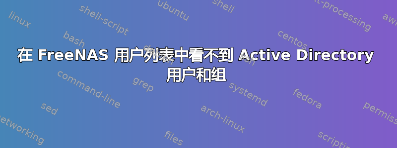 在 FreeNAS 用户列表中看不到 Active Directory 用户和组