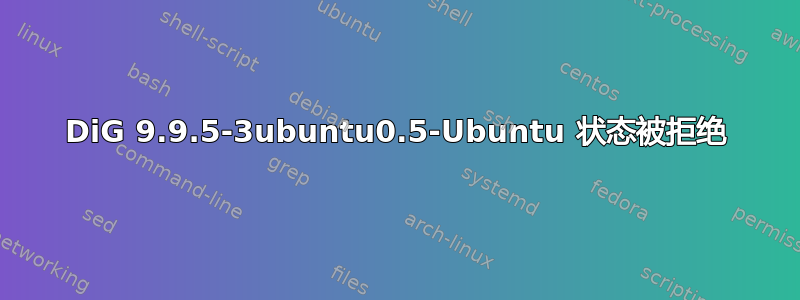 DiG 9.9.5-3ubuntu0.5-Ubuntu 状态被拒绝