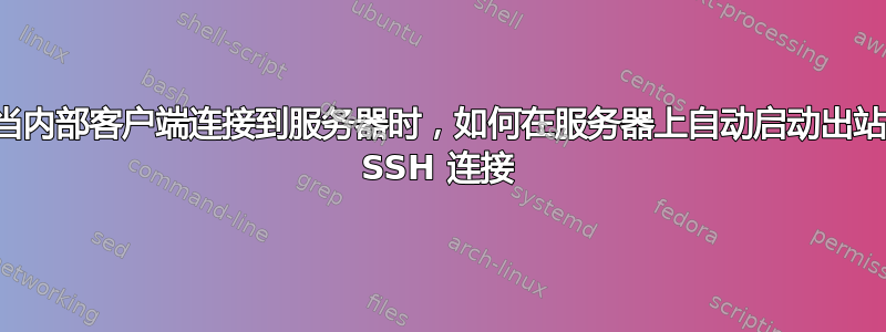 当内部客户端连接到服务器时，如何在服务器上自动启动出站 SSH 连接