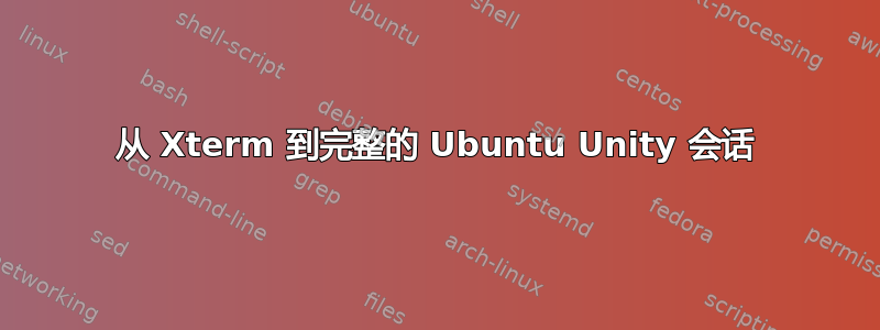 从 Xterm 到完整的 Ubuntu Unity 会话