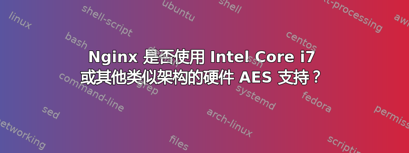 Nginx 是否使用 Intel Core i7 或其他类似架构的硬件 AES 支持？